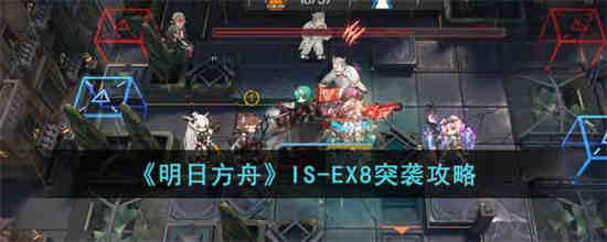 明日方舟IS-EX8突袭怎么过-明日方舟IS-EX8突袭通过攻略大全