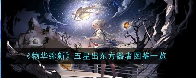 物华弥新五星出东方器者怎么样-物华弥新五星出东方器者图鉴一览