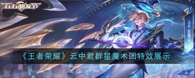 王者荣耀云中君群星魔术团特效怎么样-云中君群星魔术团特特效展示