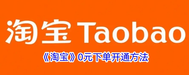 淘宝0元下单怎么开通-淘宝0元下单开通方法