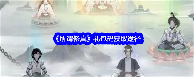 所谓修真礼包码怎么获得-所谓修真礼包码获取途径一览