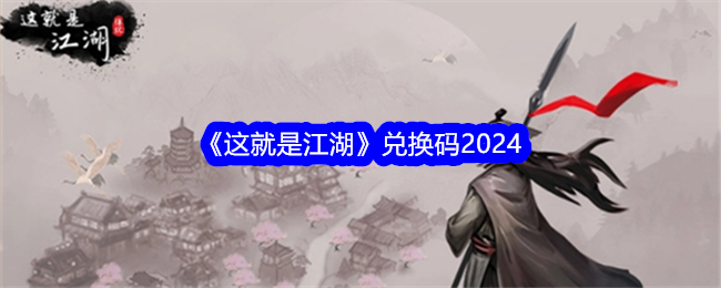 这就是江湖兑换码是多少-这就是江湖兑换码汇总2024最新