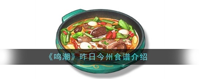 鸣潮昨日今州食谱怎么样-鸣潮昨日今州食谱详情介绍