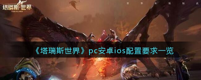 塔瑞斯世界配置要求是什么-塔瑞斯世界pc安卓ios配置要求一览