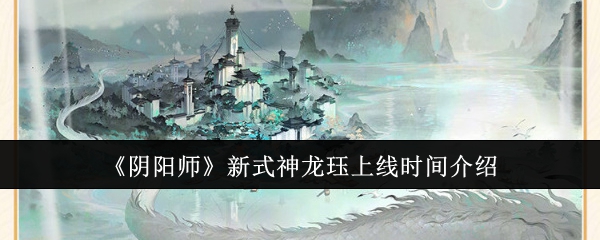 阴阳师新式神龙珏什么时候上线-阴阳师新式神龙珏上线时间